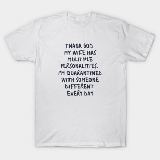 Thanks god my wife was multiple personalities. I'm quarantined with someone different everyday T-Shirt